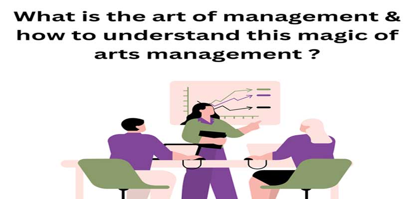 What is the art of management & how to understand this magic of arts management